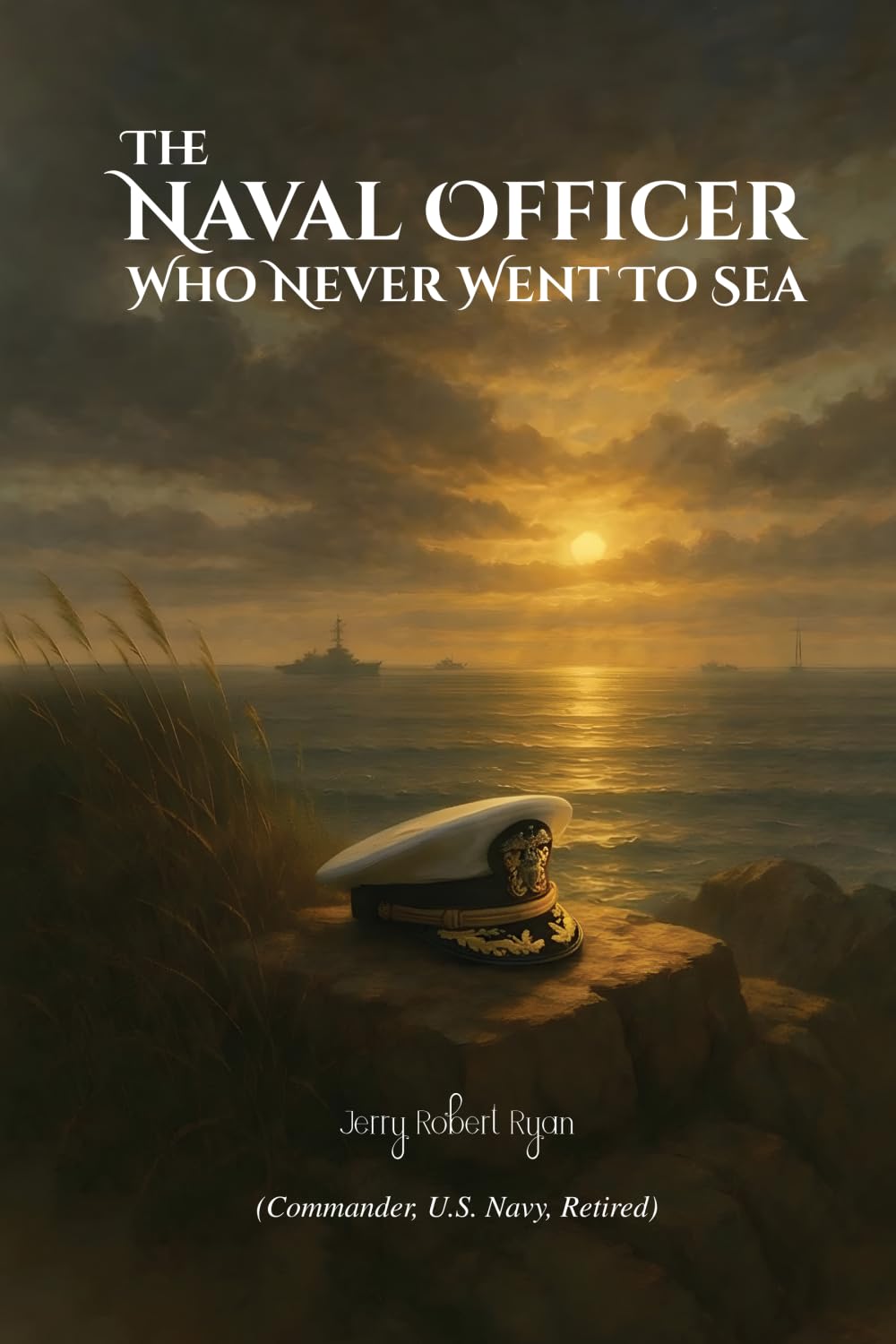 The Naval Officer Who Never Went To Sea: A Memoir by Jerry Robert Ryan, Commander, USN (Ret.)