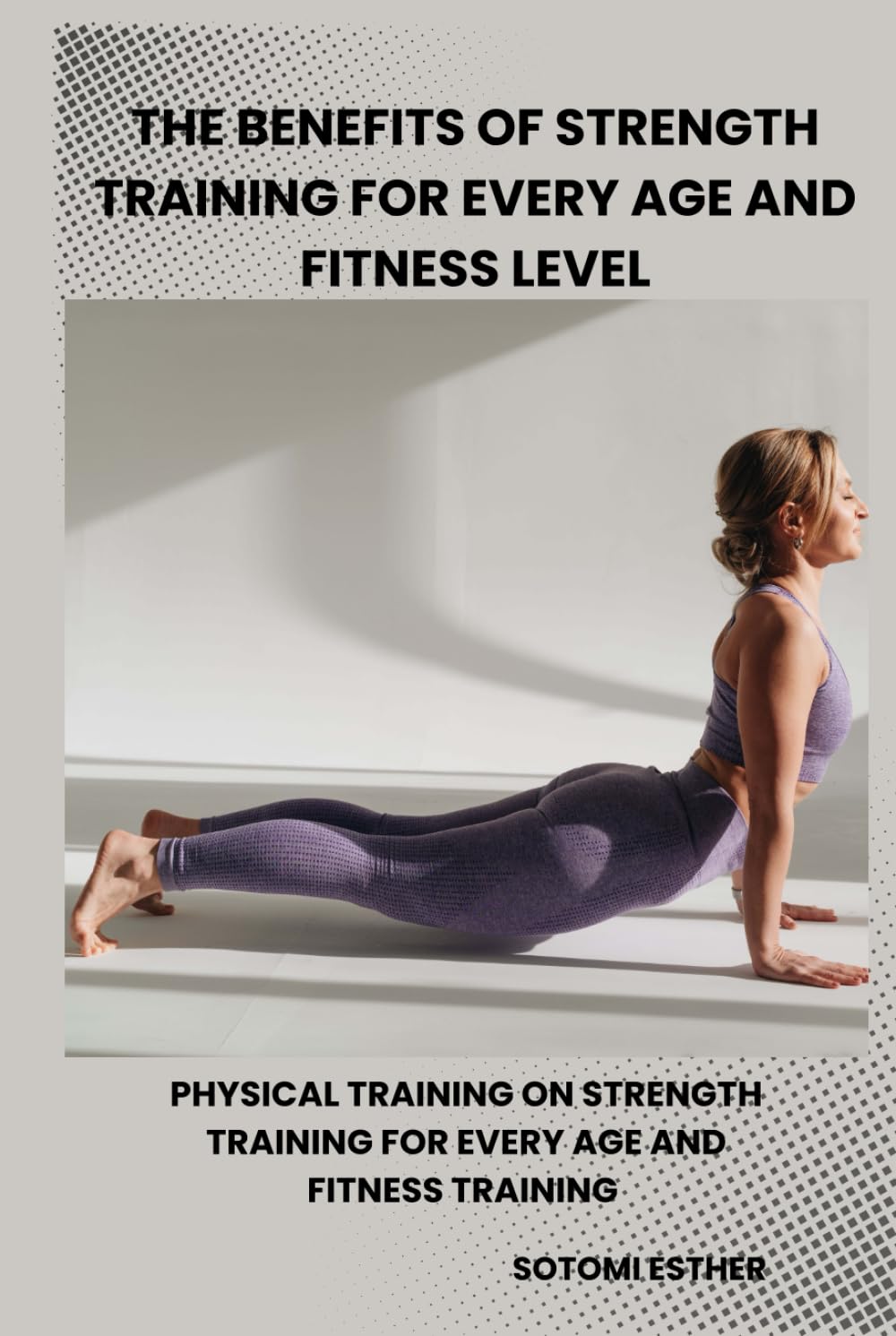 THE BENEFITS OF STRENGTH TRAINING FOR EVERY AGE AND FITNESS LEVEL: Physical Training On Strength Training For Every Age And Fitness Training