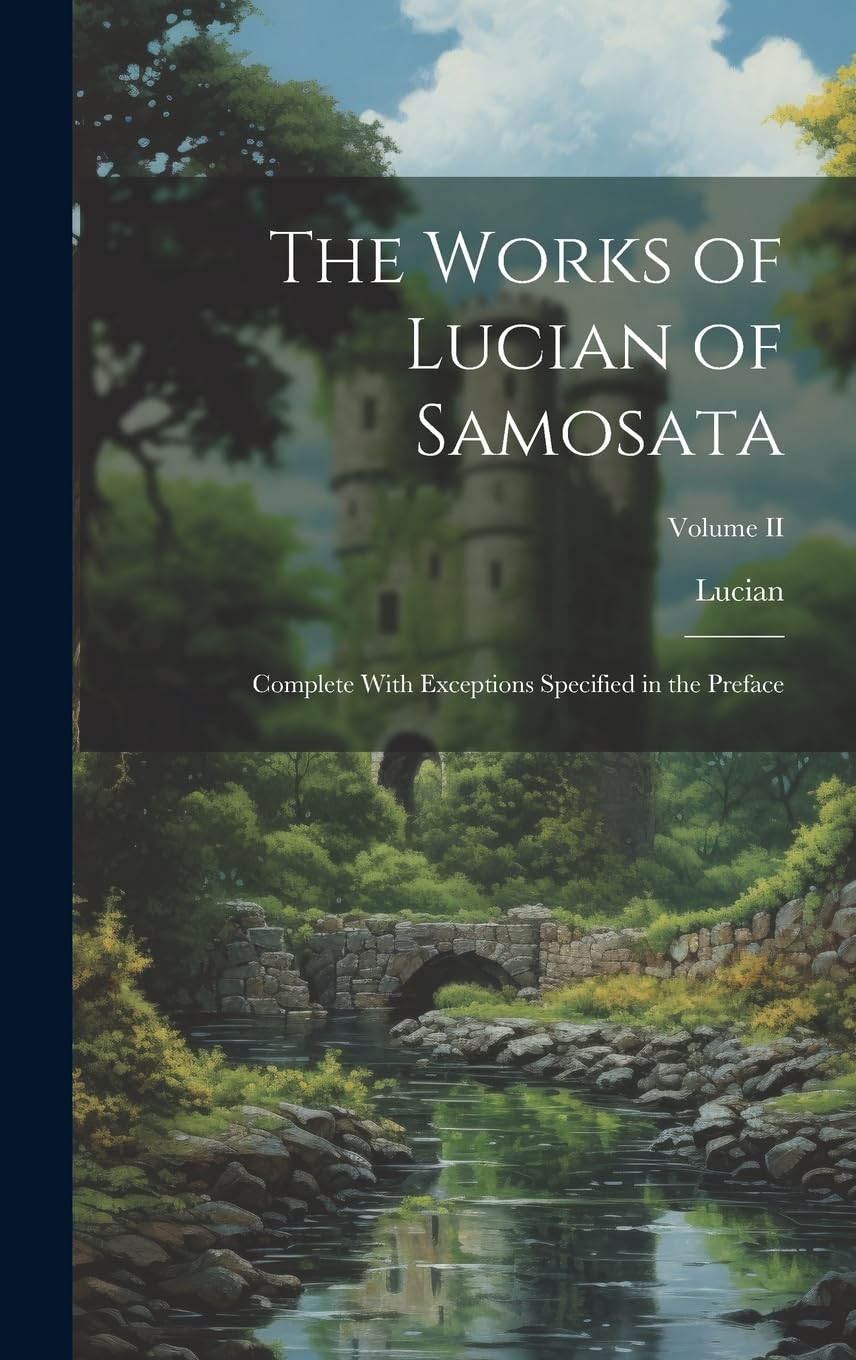 The Works of Lucian of Samosata: Complete With Exceptions Specified in the Preface; Volume II