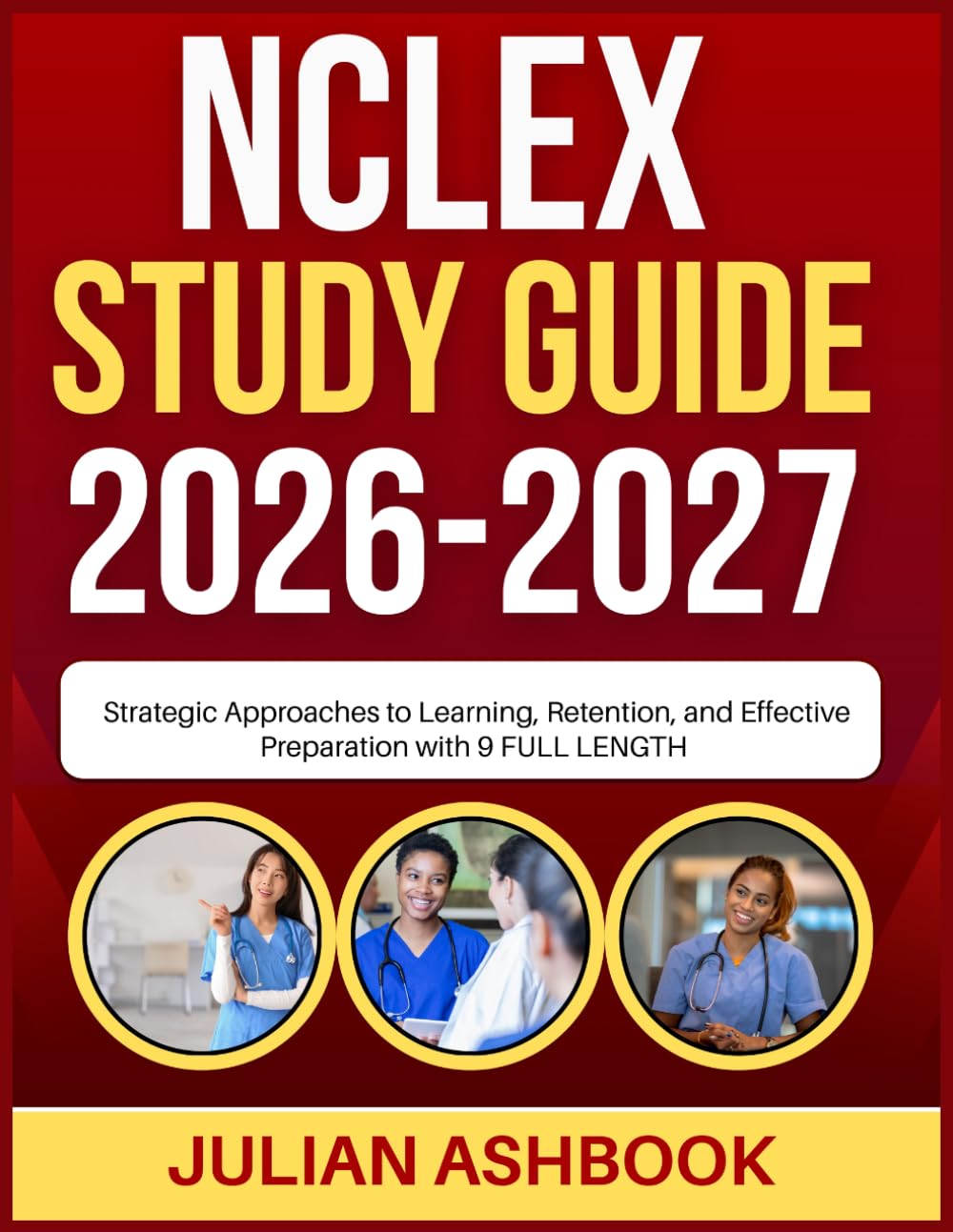 NCLEX STUDY GUIDE 2026-2027: Strategic Approaches To Learning, Retention, And Effective Preparation With 9 Full Length