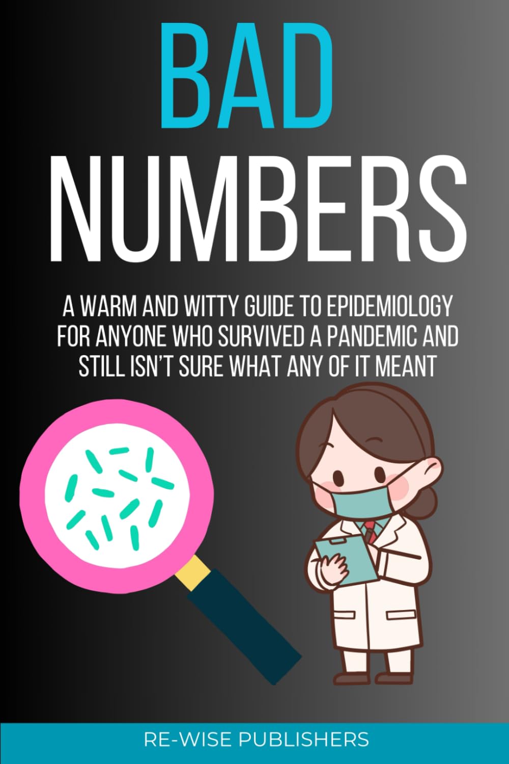 Bad Numbers: A Warm and Witty Guide to Epidemiology for Anyone Who Survived a Pandemic and Still Isn’t Sure What Any of It Meant