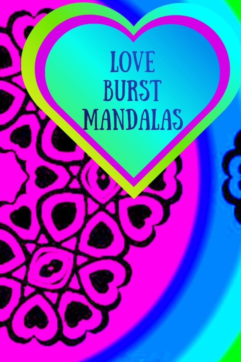 Love Burst Mandalas: Heart-Filled Mandalas for Mindful Coloring