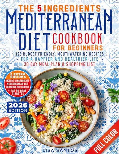 The 5 Ingredients Mediterranean Diet Cookbook for Beginners: 125 Budget-Friendly, Mouthwatering recipes for a Happier and Healthier life (Incl. 30 day ... 5 Ingredients Cookbooks for Beginners 2)