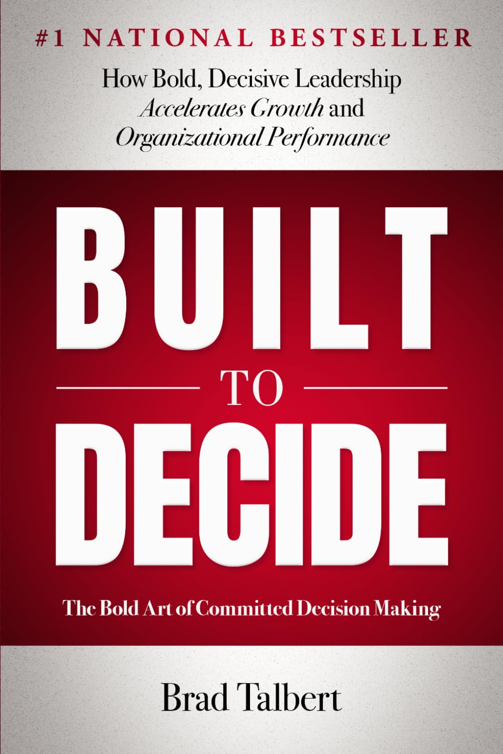 Built to Decide: How Bold, Decisive Leadership Accelerates Growth and Organizational Performance