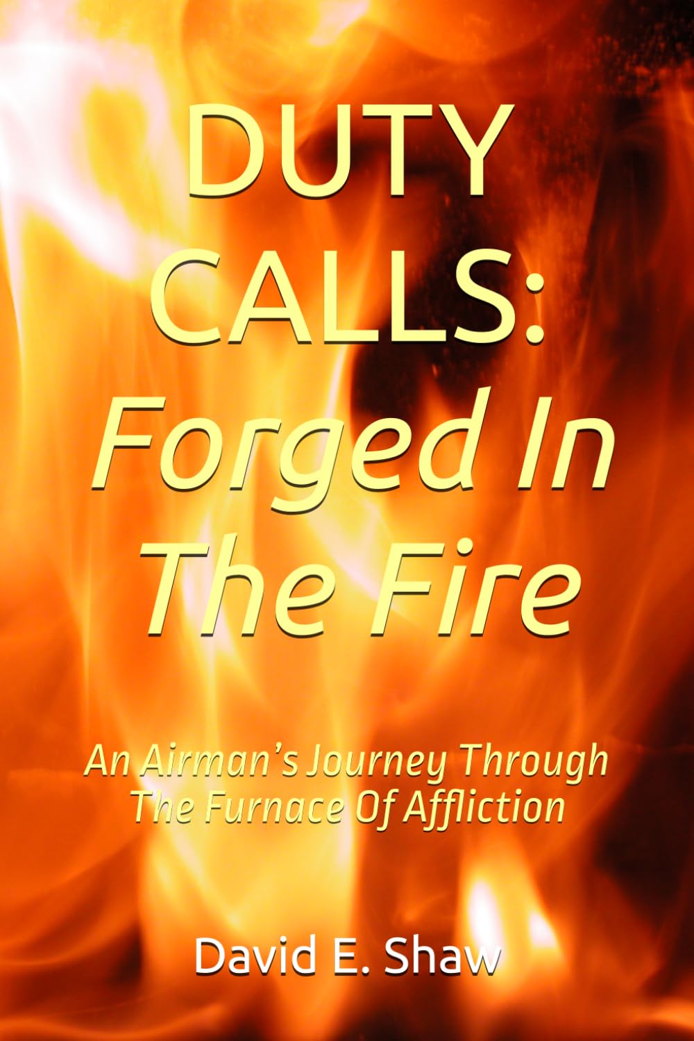 Duty Calls: Forged In The Fire: An Airman’s Journey Through The Furnace Of Affliction