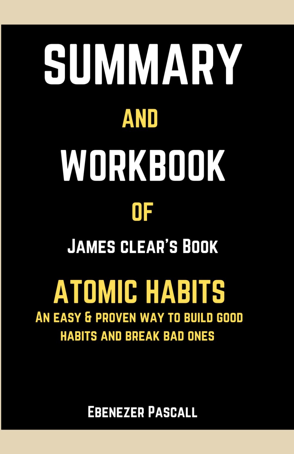 Summary and Workbook of James Clear's Book, Atomic Habits: An Easy & Proven Way to Build Good…
