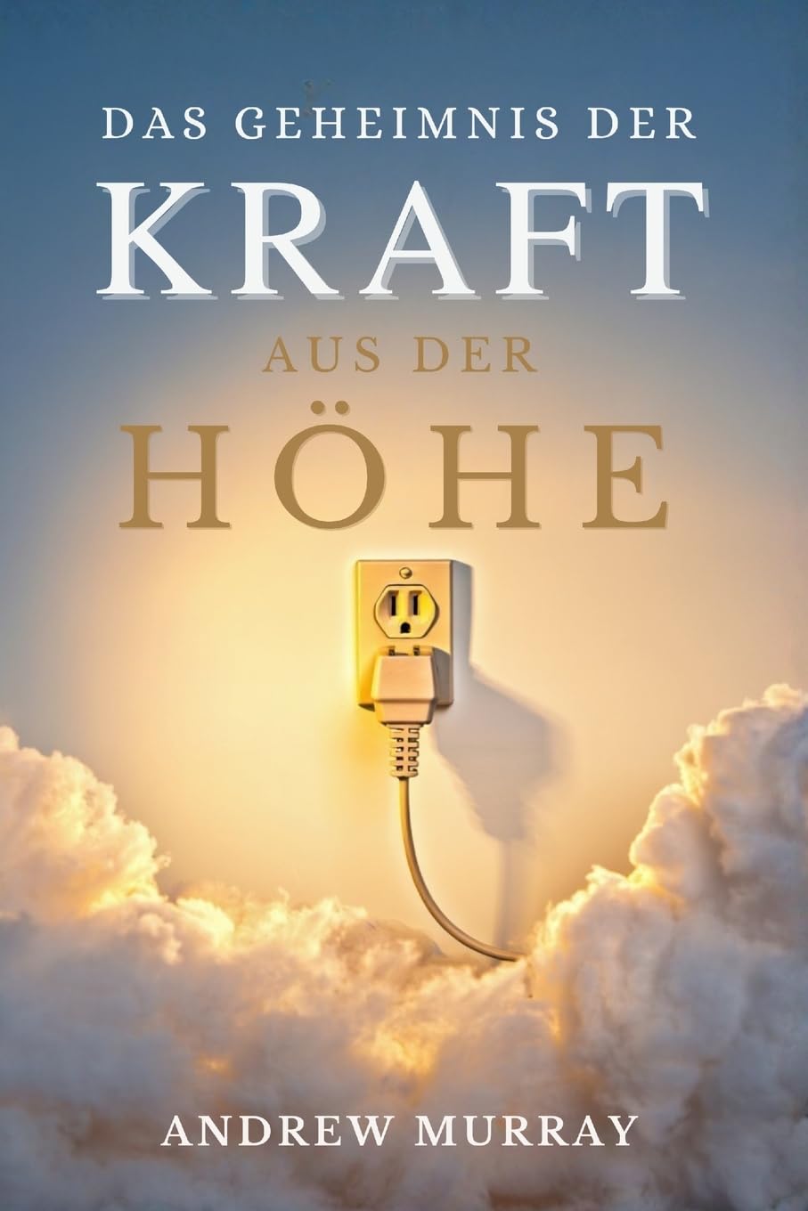 Das Geheimnis Der Kraft aus der Höhe - Der Christliche Klassiker von Andrew Murray auf Deutsch (Andrew Murrays Glaubensleben)