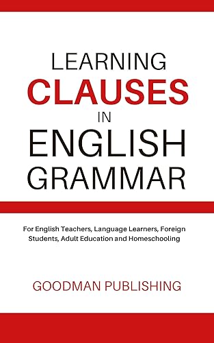 Learning Clauses in English Grammar: For English Teachers, Language Learners, Foreign Students, Adult Education and Homeschooling