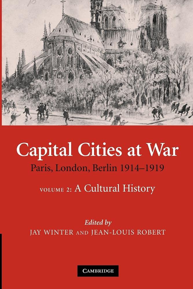 Capital Cities at War: Paris, London, Berlin 1914–1919: 25 (Studies in the Social and Cultural History of Modern Warfare, Series Number 25)
