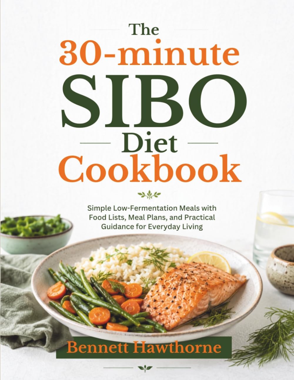 The 30-minute SIBO Diet Cookbook: Simple Low-Fermentation Meals with Food Lists, Meal Plans, and Practical Guidance for Everyday Living