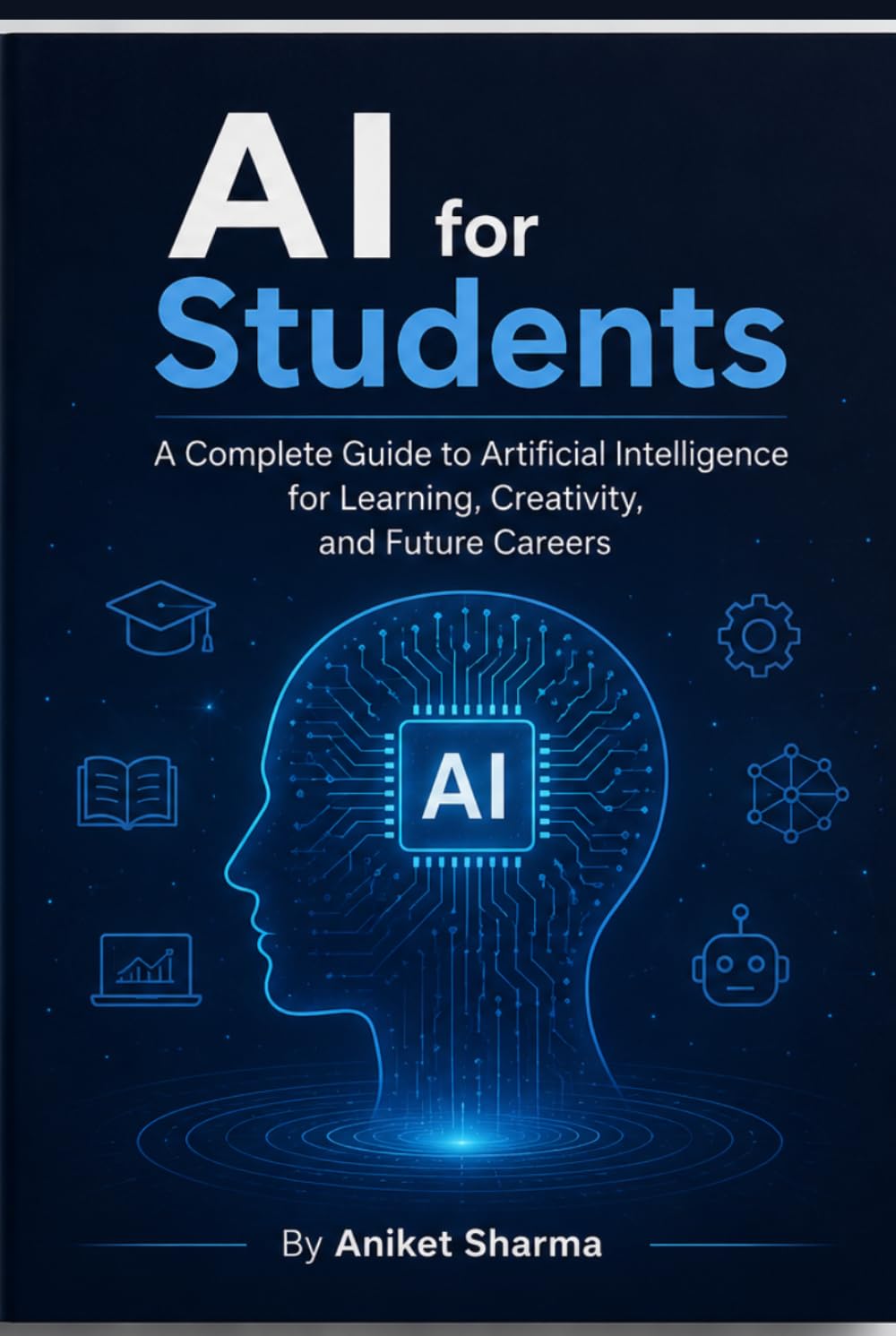 AI FOR STUDENTS: A Complete Guide to Artificial Intelligence for Learning, Creativity, and Future Careers