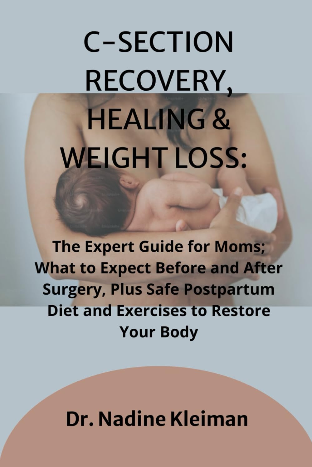 C-SECTION RECOVERY, HEALING & WEIGHT LOSS:: The Expert Guide for Moms; What to Expect Before and After Surgery, Plus Safe Postpartum Diet and Exercises to Restore Your Body