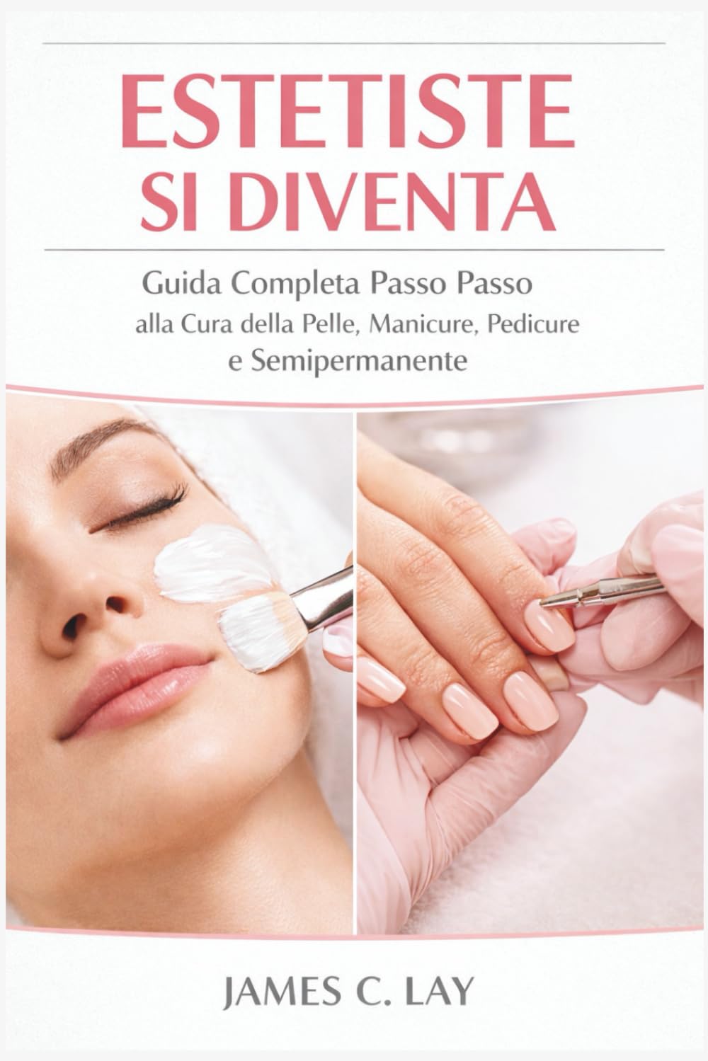 ESTETISTE SI DIVENTA: Guida Completa Passo Passo alla Cura della Pelle, Manicure, Pedicure e Semipermanente