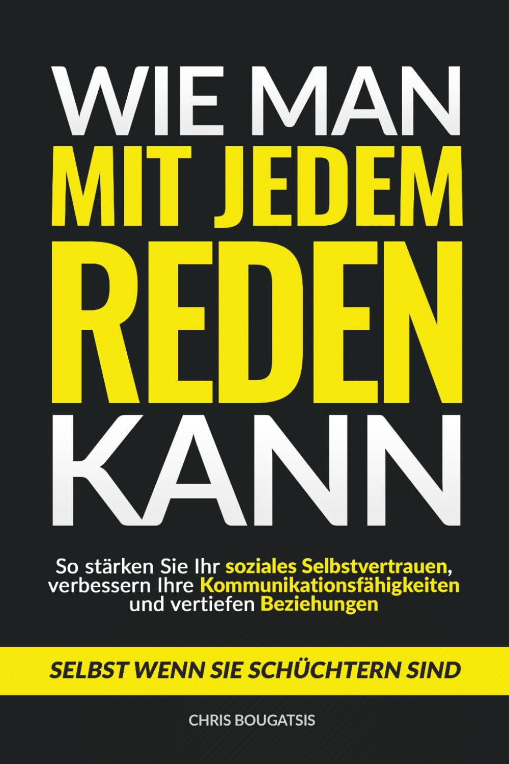 Wie man mit jedem reden kann: So stärken Sie Ihr soziales Selbstvertrauen, verbessern Ihre Kommunikationsfähigkeiten und vertiefen Beziehungen – selbst wenn Sie schüchtern sind