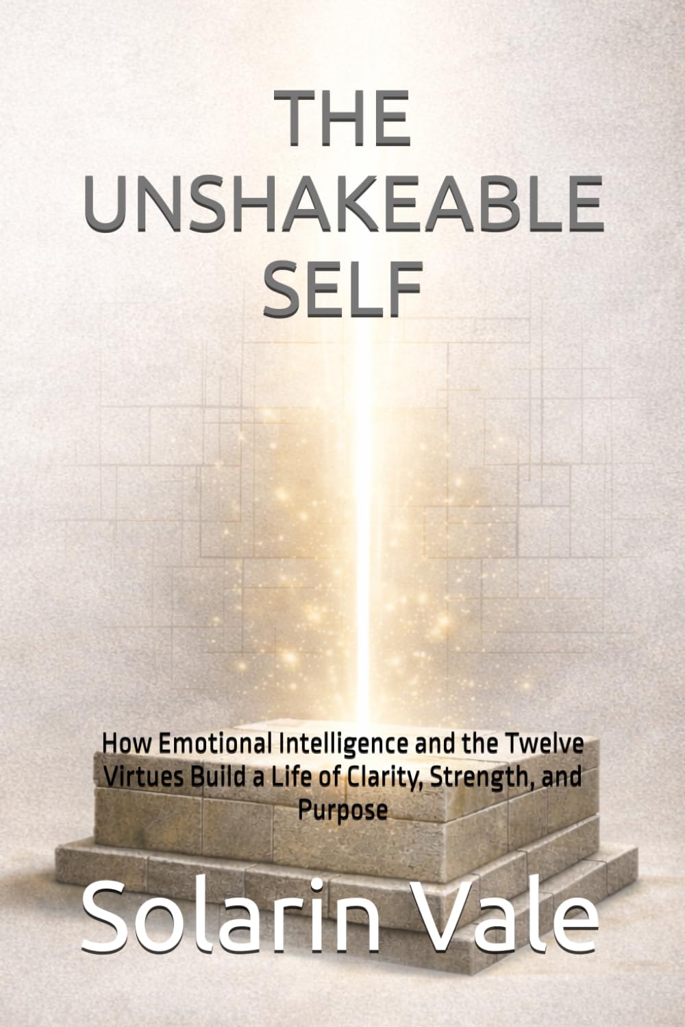 THE UNSHAKEABLE SELF: How Emotional Intelligence and the Twelve Virtues Build a Life of Clarity, Strength, and Purpose