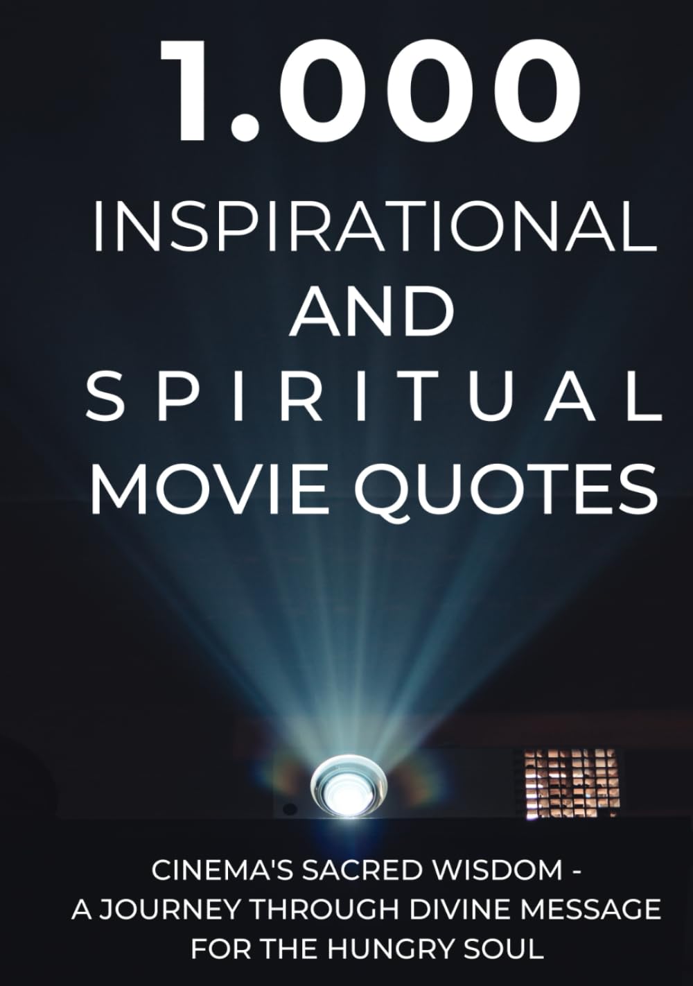 1.000 Inspirational and Spiritual Movie Quotes: Cinema's Sacred Wisdom - A Journey Through Divine Message for the Hungry Soul