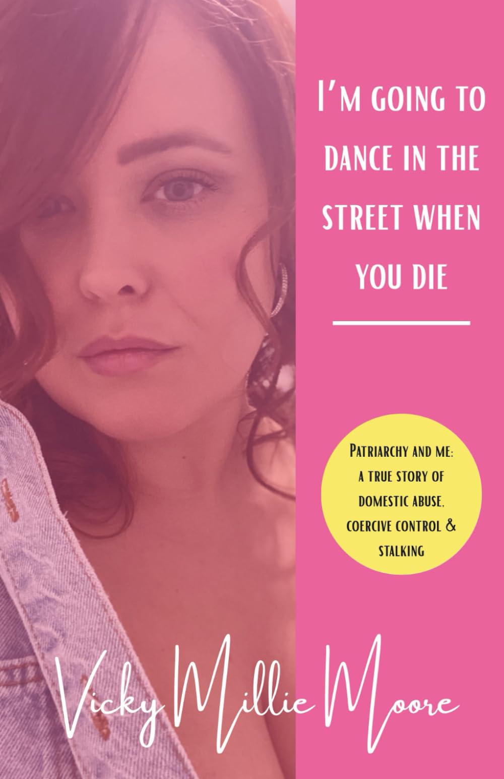 I’m Going to Dance in the Street When You Die: My true story of domestic abuse, coercive control and stalking — and why I’ll be dancing in the street when he dies.