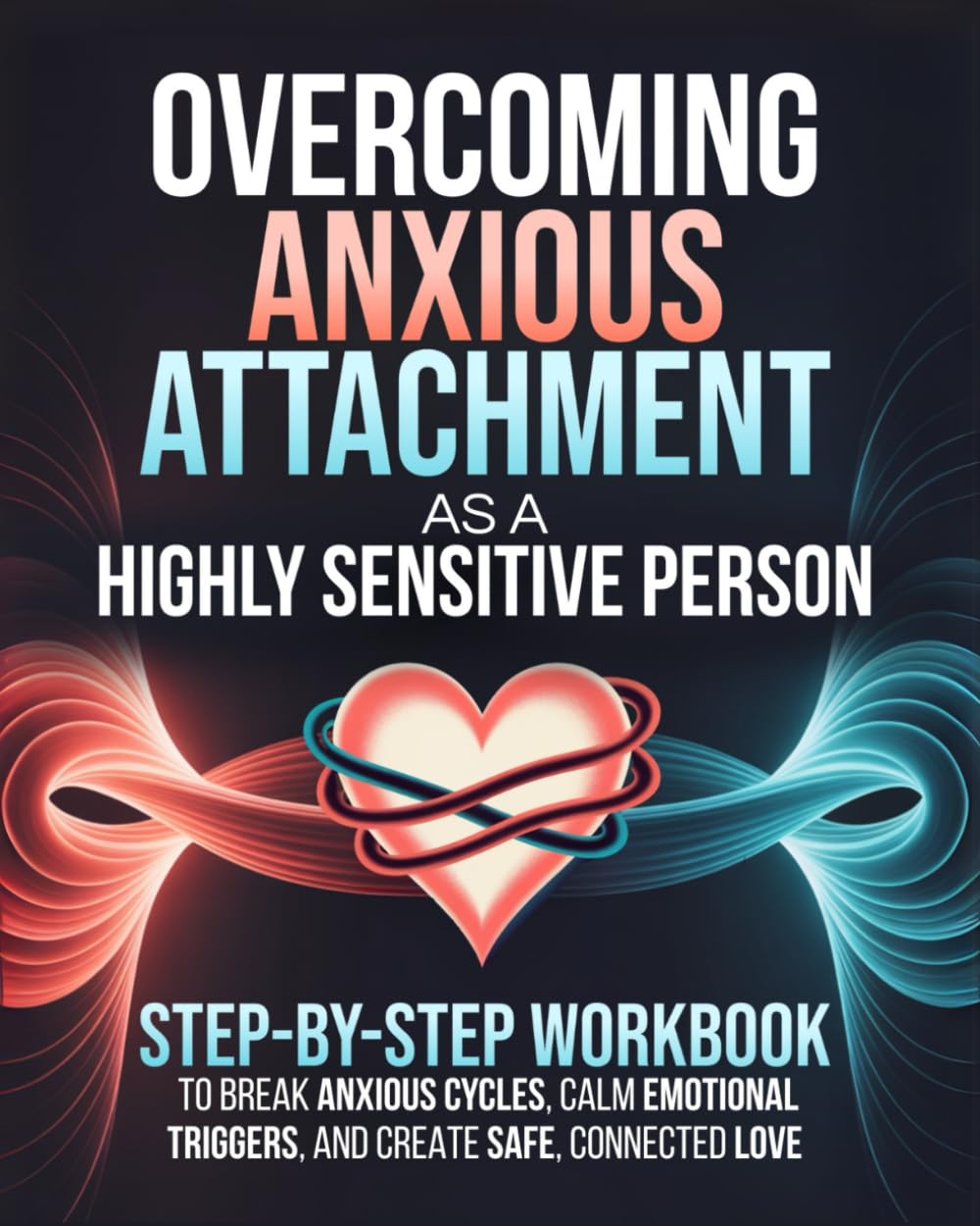 Overcoming Anxious Attachment as a Highly Sensitive Person: A Step-by-Step Workbook to Break Anxious Cycles, Calm Emotional Triggers, and Create Safe,