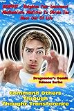 Command Others Through Thought Transference: Command Others Innermost Mediumistic Abilities To Obtain The Most Out Of Life