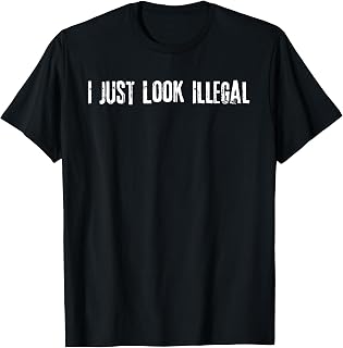 I Just Look Illegal T-Shirt Funny Sarcastic Tee T-Shirt
