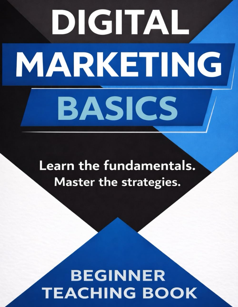 DIGITAL MARKETING BASICS: BEGINNER TEACHING BOOK: A STEP-BY-STEP GUIDE TO SEO, SOCIAL MEDIA, CONTENT MARKETING, PPC, EMAIL MARKETING, AND ONLINE BUSINESS FOR STUDENTS AND BEGINNERS