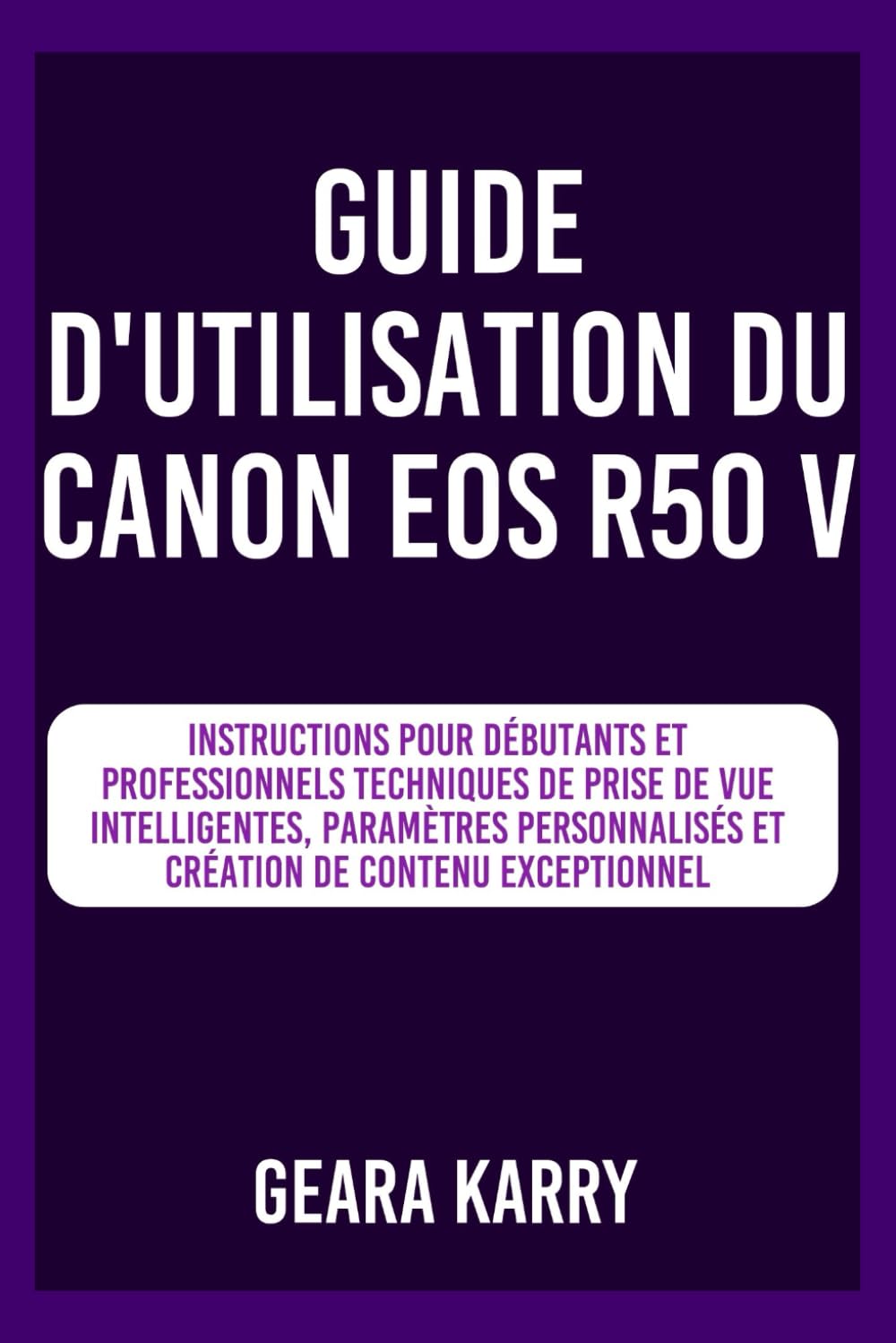 Guide d'utilisation du Canon EOS R50 V: Instructions pour débutants et professionnels techniques de prise de vue intelligentes, paramètres personnalisés et création de contenu exceptionnel