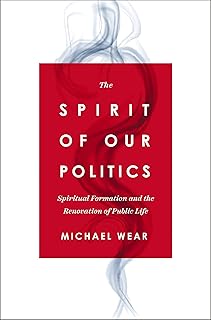 The Spirit of Our Politics: Spiritual Formation and the Renovation of Public Life