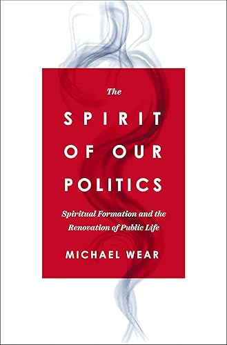 The Spirit of Our Politics: Spiritual Formation and the Renovation of Public Life