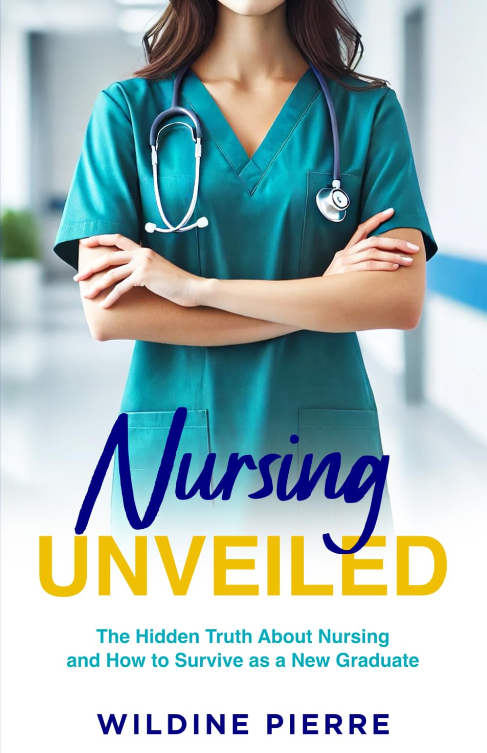 Nursing unveiled: the hidden truth about nursing and how to survive as a new graduate