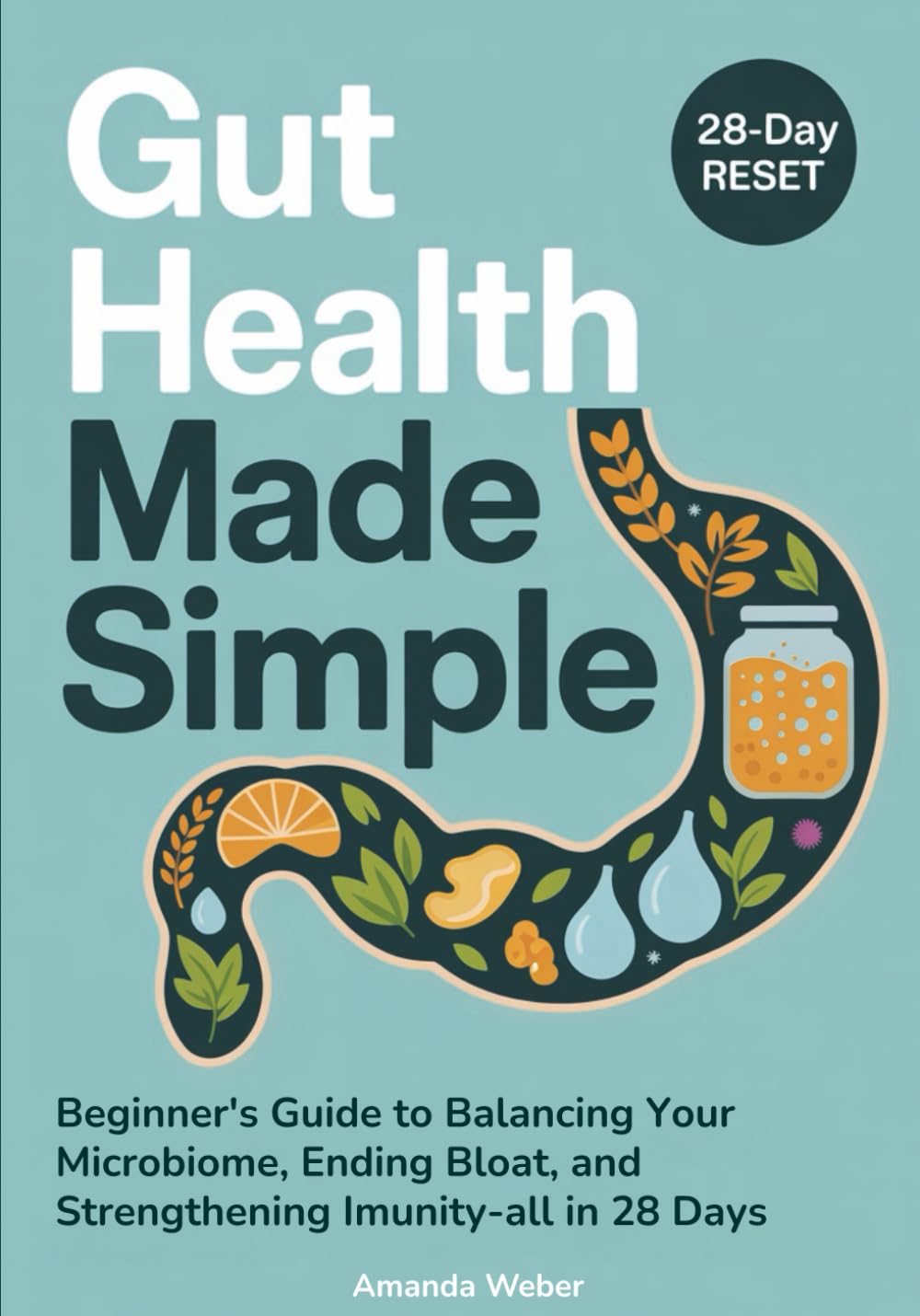 Gut Health Made Simple: Beginner’s Guide to Balancing Your Microbiome, Ending Bloat, and Strengthening Immunity—All in 28 Days (Gut–Brain Reset)
