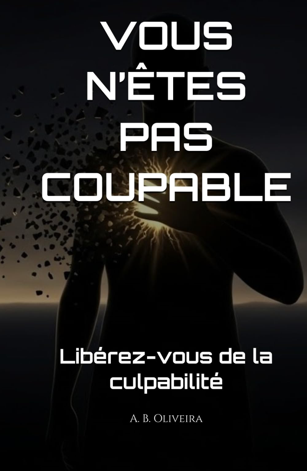 VOUS N’ÊTES PAS COUPABLE: Libérez-vous de la culpabilité