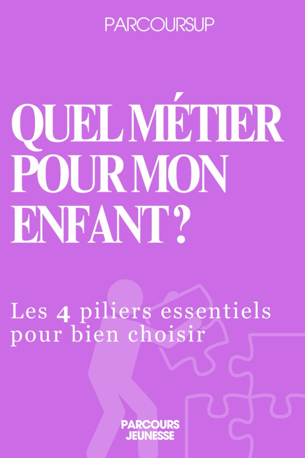 Parcoursup Quel métier pour mon enfant?: Les 4 piliers essentiels pour bien choisir