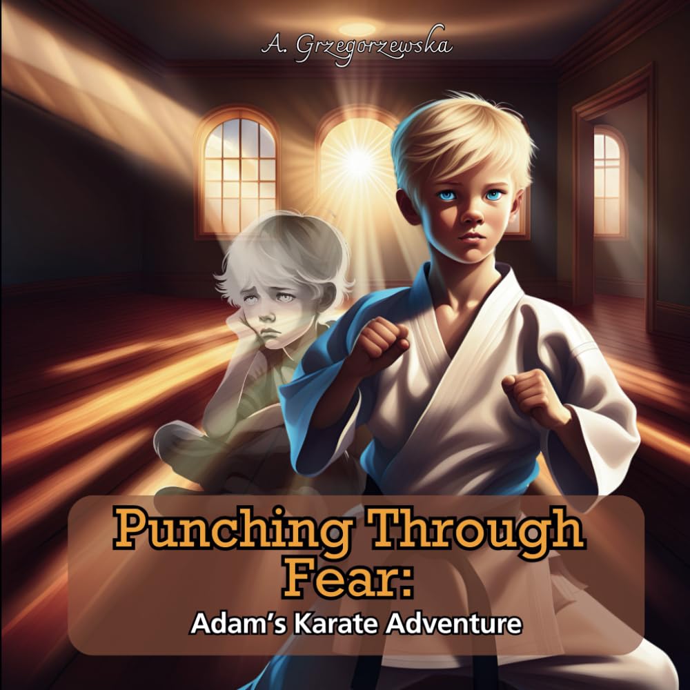 Punching Through Fear: Adam’s Karate Adventure: Story about a boy, who started karate lesson and changed his life