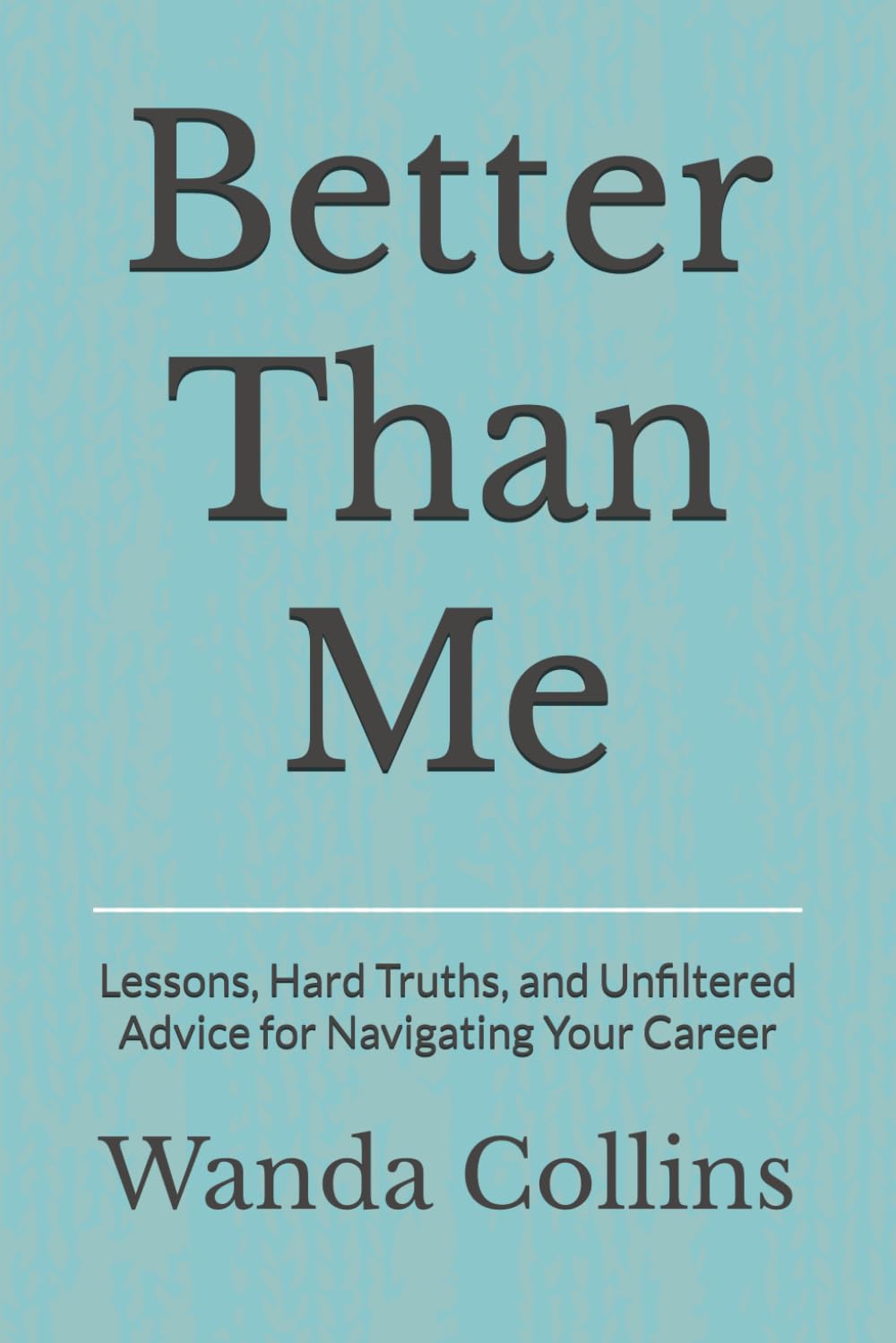 Better Than Me: Lessons, Hard Truths, and Unfiltered Advice for Navigating Your Career