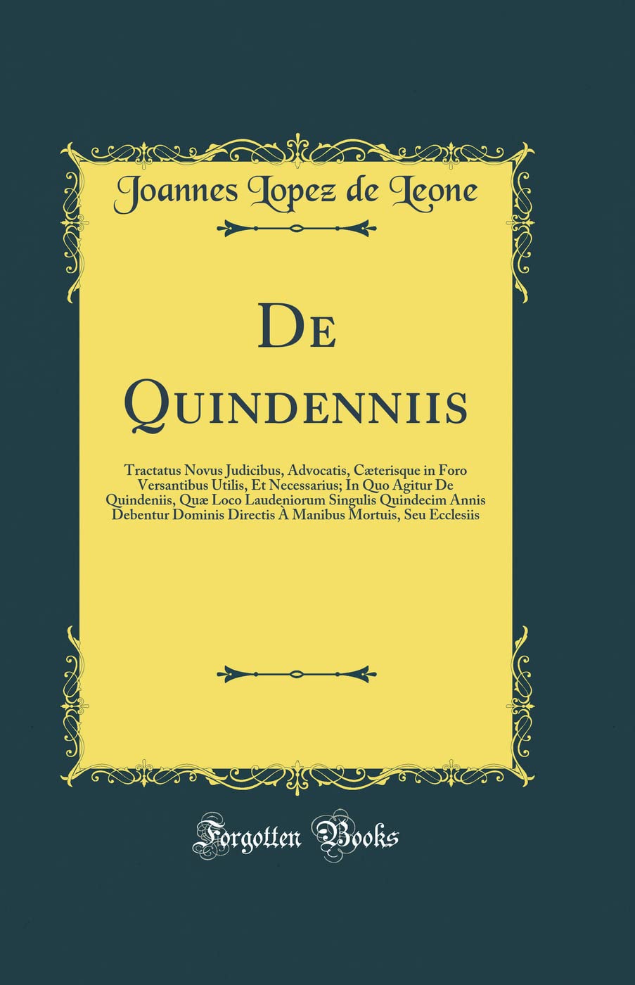 De Quindenniis: Tractatus Novus Judicibus, Advocatis, Cæterisque in Foro Versantibus Utilis, Et Necessarius; In Quo Agitur De Quindeniis, Quæ Loco ... Directis À Manibus Mortuis, Seu Ecclesiis