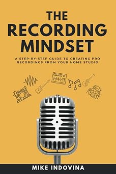 The Recording Mindset A Step-By-Step Guide To Creating Pro Recordings From Your Home Studio The Pro Music Production Formula