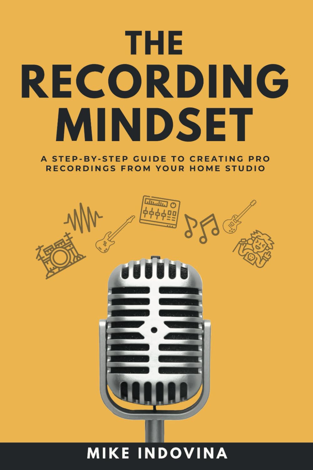 The Recording Mindset: A Step-By-Step Guide To Creating Pro Recordings From Your Home Studio (The Pro Music Production Formula)