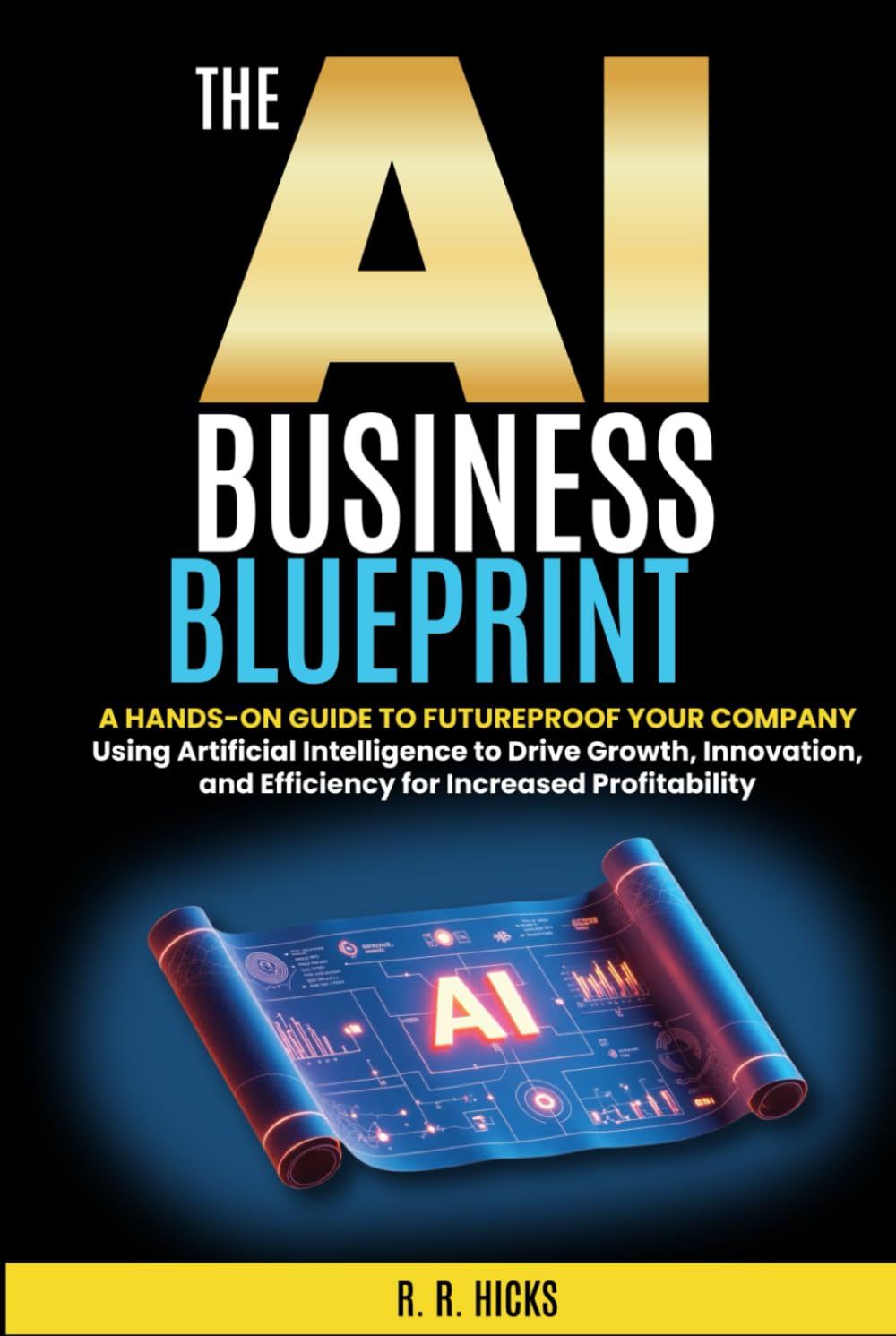 The AI Business Blueprint: Futureproof Your Company with AI Strategies that Drive Growth, Innovation, and Efficiency for Increased Profitability (AI for Business Empowerment)