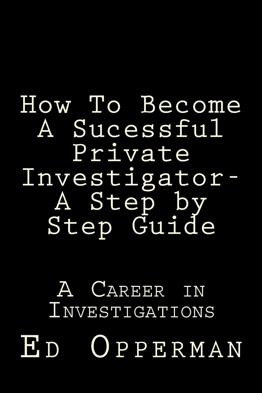 How To Become A Sucessful Private Investigator- A Step by Step Guide: A Career in Investigations Paperback – 1 Jun. 2016