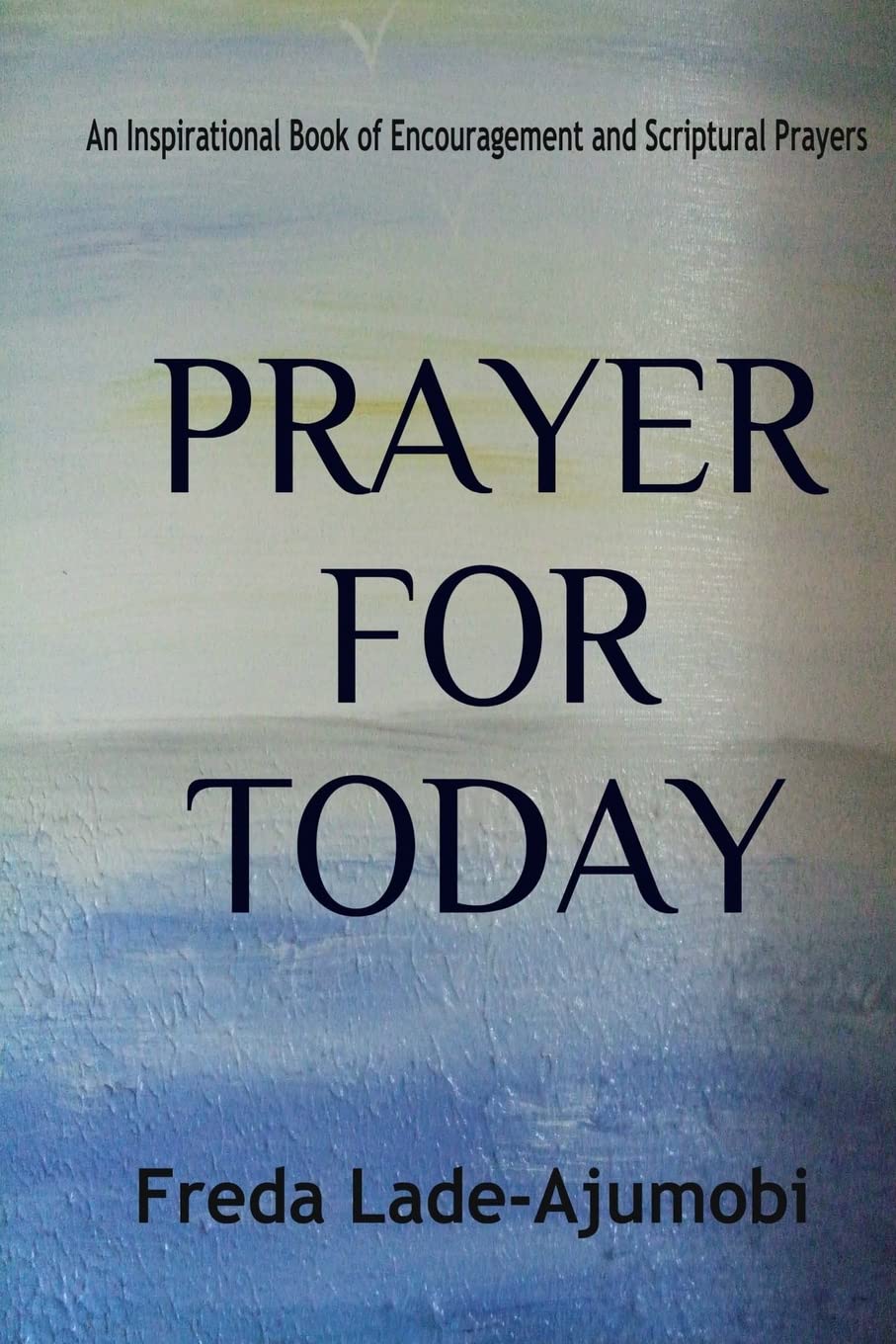 Prayer for Today: An Inspirational Book of Encouragement and Scriptural Prayers: Volume 1