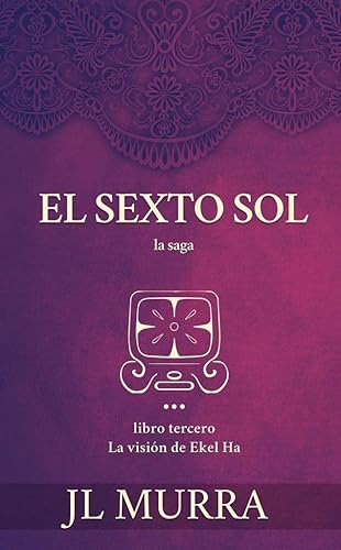 El Sexto Sol La visión de Ekel Ha (Spanish Edition)