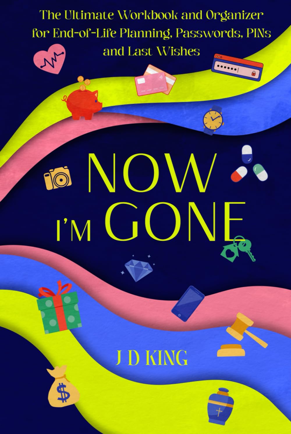 Now I’m Gone: The Ultimate Workbook and Organizer for End-of-Life Planning, Passwords, PINs and Last Wishes