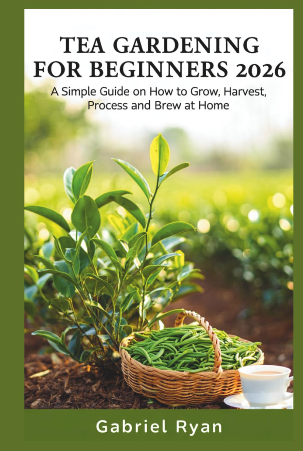 tea gardening for beginners 2026: a simple guide on how to grow,harvest, process and brew at home      Hardcover – February 4, 2026