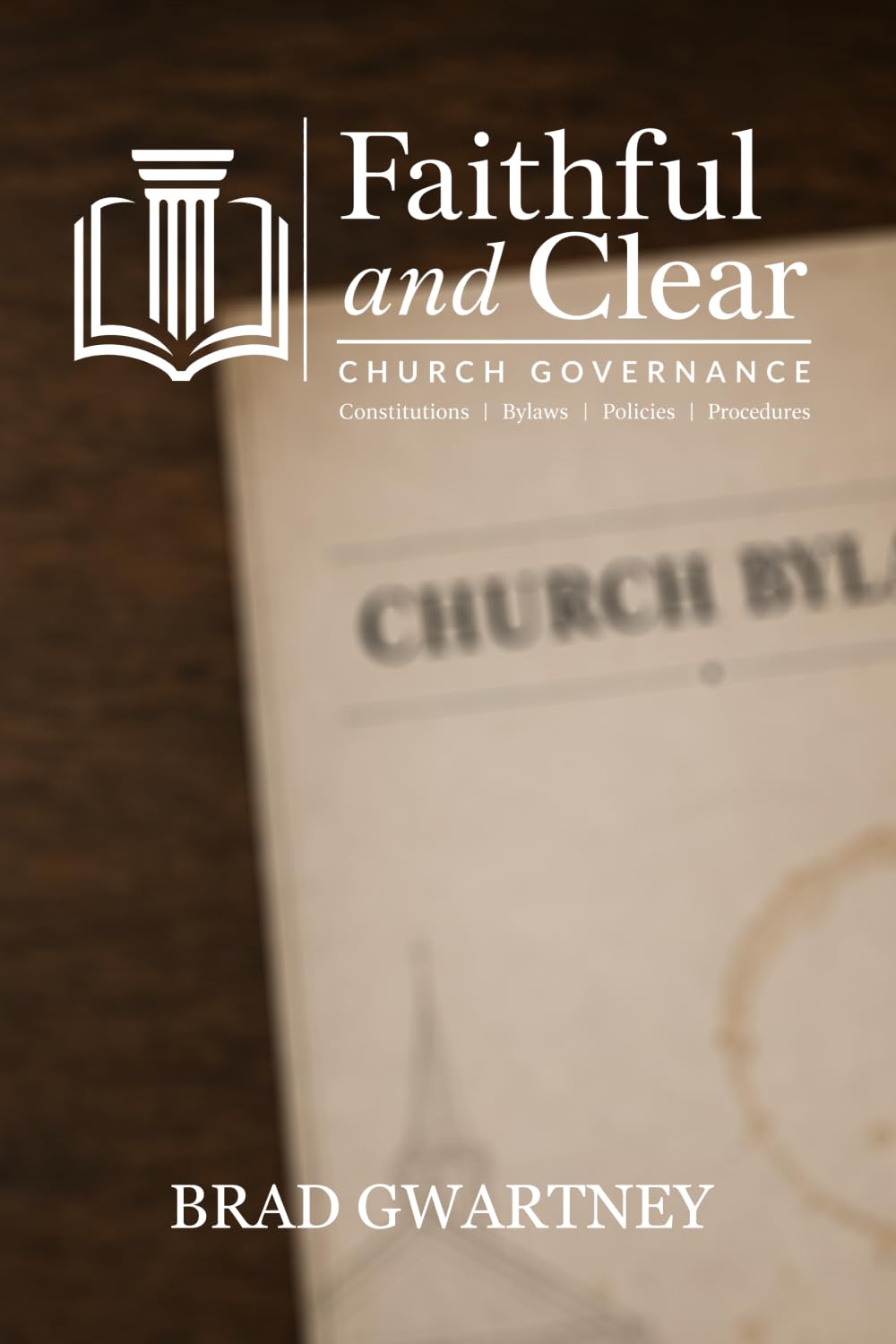 Faithful and Clear: A Pastor’s Guide to Church Governance: Constitutions, Bylaws, Policies, and Procedures