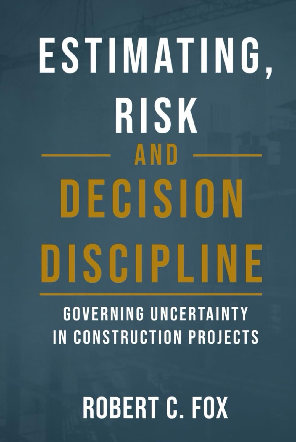 ESTIMATING, RISK, AND DECISION DISCIPLINE: Why Construction Projects Fail — and How Predictability Is Built
