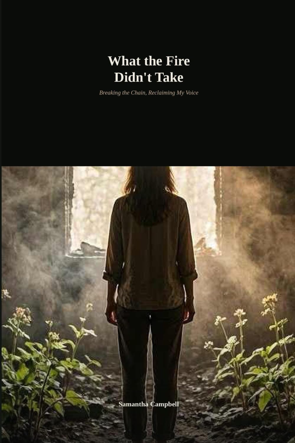 What the Fire Didn't Take: Breaking the Chain, Reclaiming My Voice
