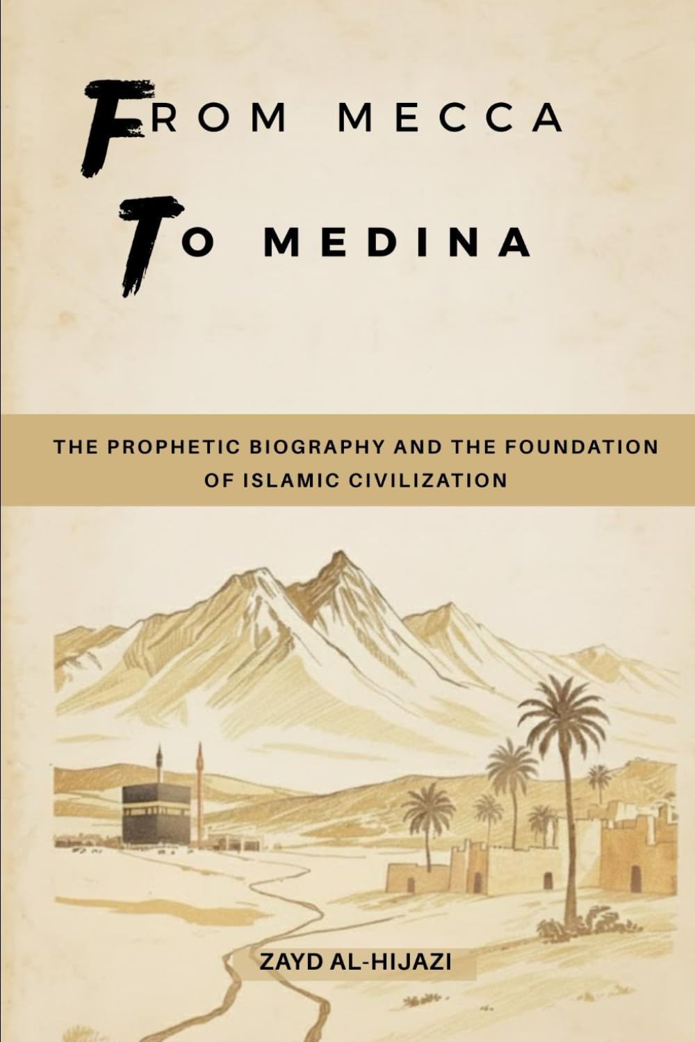 From Mecca to Medina: The Prophetic Biography and the Foundation of Islamic Civilization (Early Islamic History Collection)