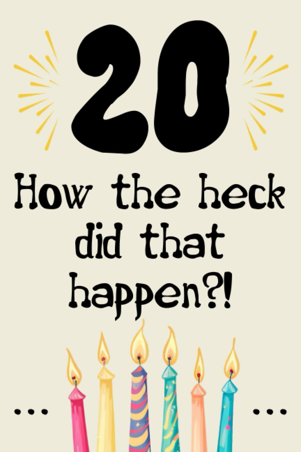 20 how the fuck did that happen cute nice funny and sarcastic Happy 20th Birthday gift for man woman girls boys 20 years old: special cool unique ... grandma mom dad uncle aunt sister brother