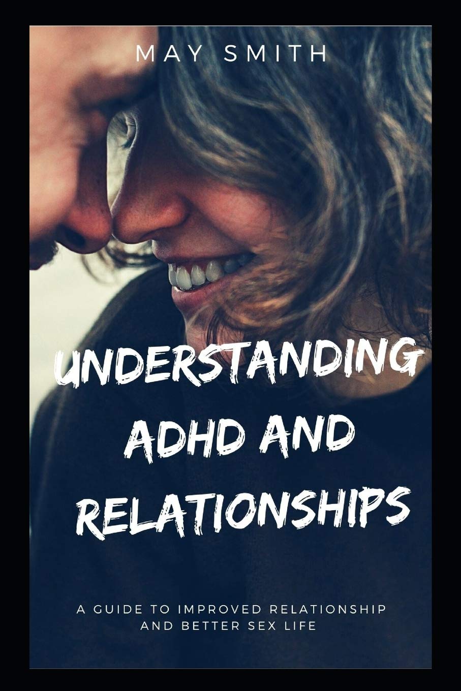 UNDERSTANDING ADHD AND RELATIONSHIPS: A Guide To Improved Relationship And Better Sex Life