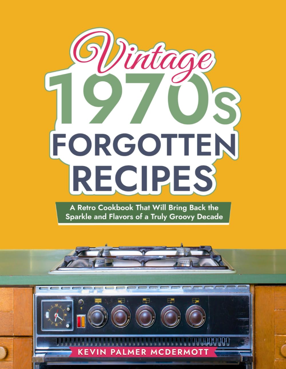 Vintage 1970s Forgotten Recipes: A Retro Cookbook That Will Bring Back the Sparkle and Flavors of a Truly Groovy Decade (Vintage and Retro Cookbooks)